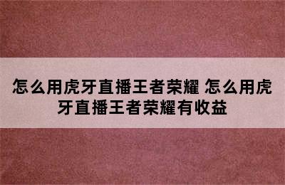 怎么用虎牙直播王者荣耀 怎么用虎牙直播王者荣耀有收益